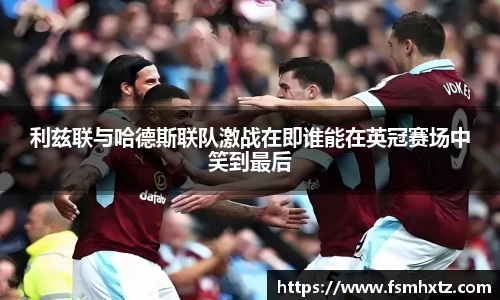 利兹联与哈德斯联队激战在即谁能在英冠赛场中笑到最后